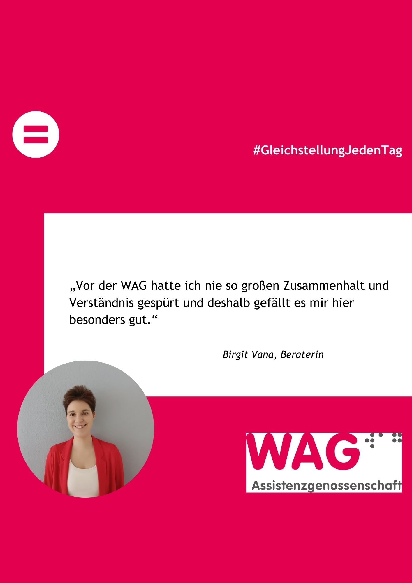 Bild eine kurzhaarigen frau mit weißem Top und roter Weste auf Magenta Hintergrund mit Text: „Vor der WAG hatte ich nie so großen Zusammenhalt und Verständnis gespürt und deshalb gefällt es mir hier besonders gut.“,#GleichstellungJedenTag